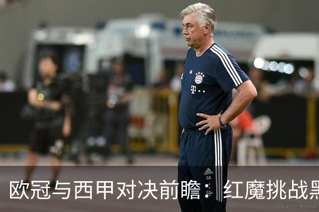 欧冠与西甲对决前瞻：红魔挑战黑马，土超劲旅征战法国，巴斯克雄狮客场出击